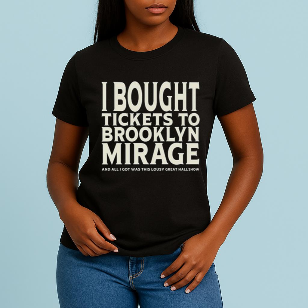 I Bought Tickets To Brooklyn Mirage And All I Got Was This Lousy Great Hall Show Shirt