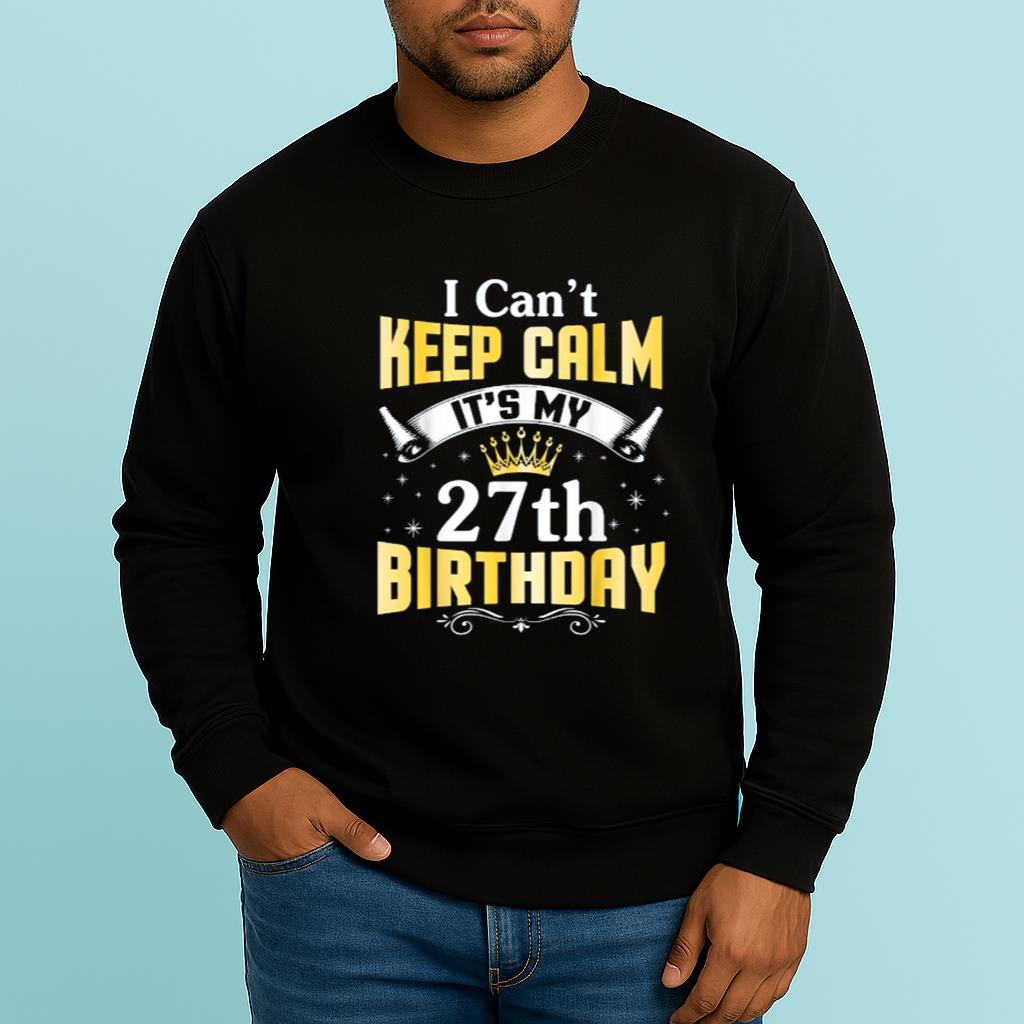 I Can't Keep Calm It's My 27th Birthday Happy 27 Years Old Shirt