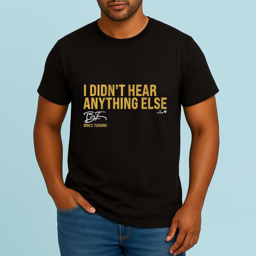 I Didn’t Hear Anything Else Brice Turang shirt