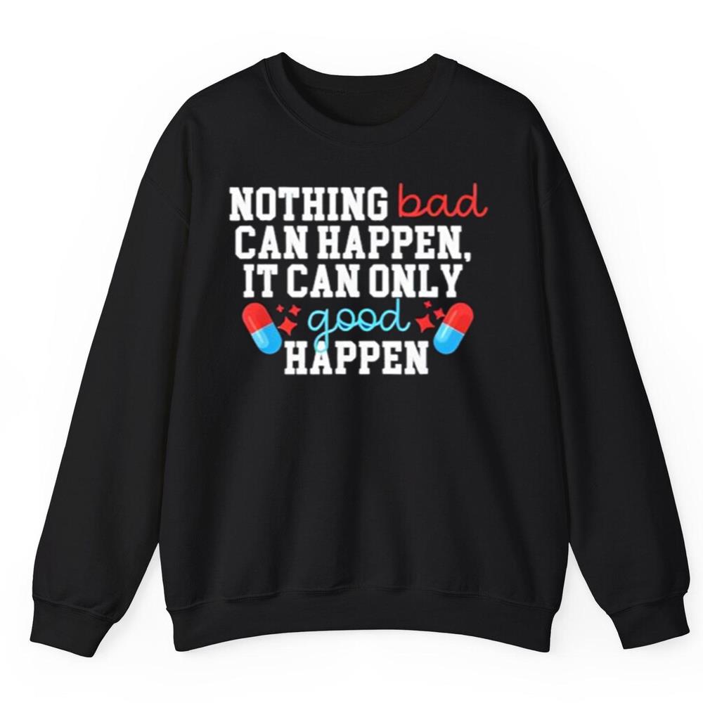 Nothing Bad Can Happen It Can Only Good Happen Shirt