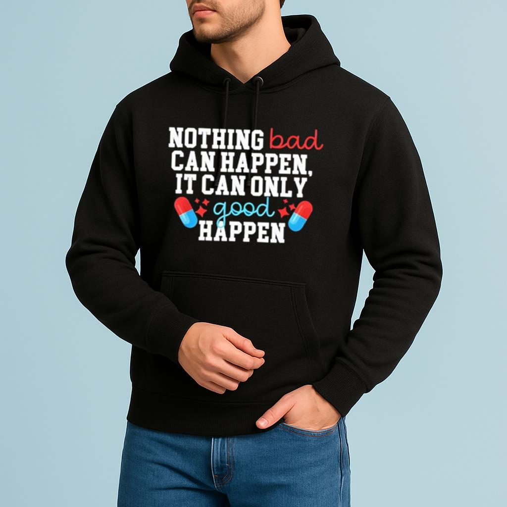 Nothing Bad Can Happen It Can Only Good Happen Shirt