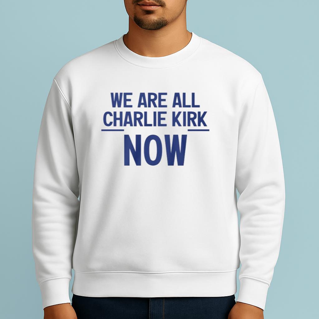 We Are All Charlie Kirk Now Shirt