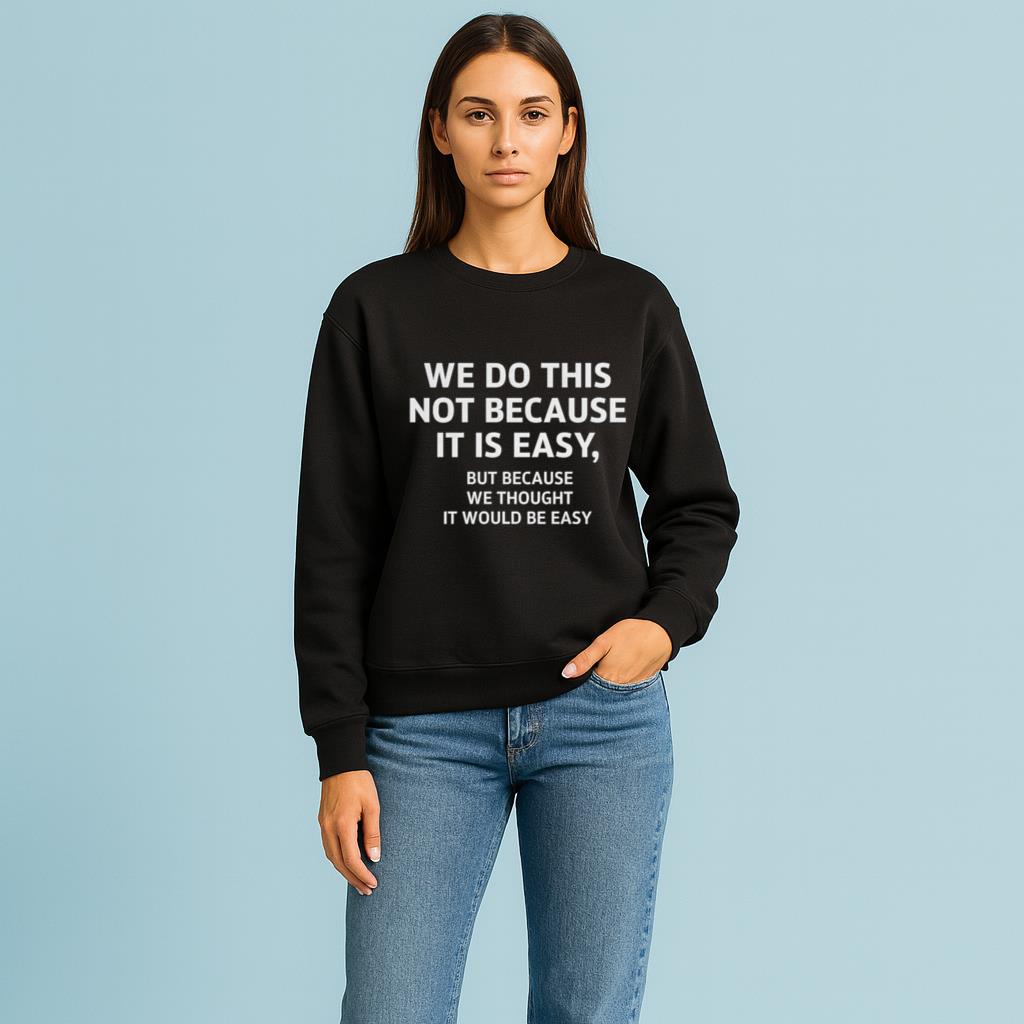 We Do This Not Because It Is Easy But Because We Thought It Would Be Easy Shirt