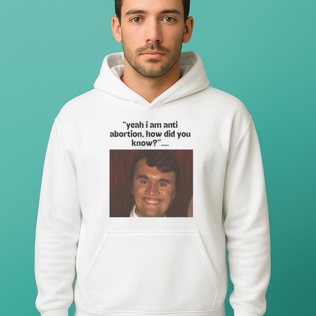 Yeah I Am Anti Abortion How Did You Know Charlie Kirk 2025 Shirt
