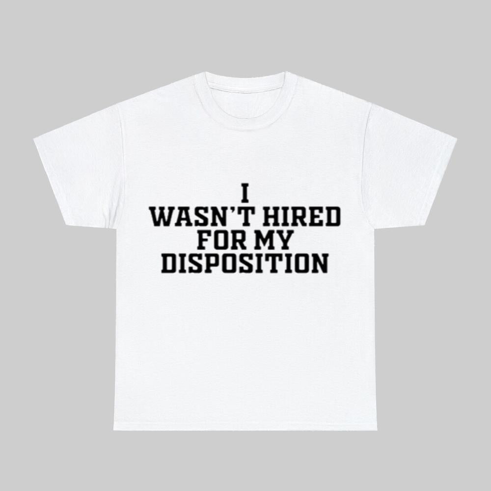 I Wasn't Hired For My Disposition Shirt