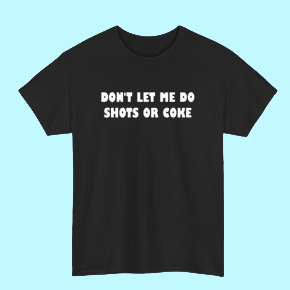 Dont Let Me Do Shots Or Coke Shirt
