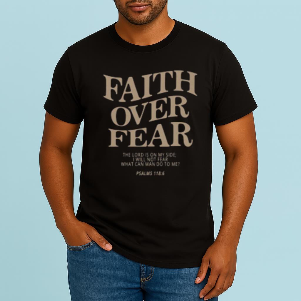 Faith Over Fear The Lord Is On My Side I Will Not Fear What Can Man Do To Me? PSAL 118:6 Shirt