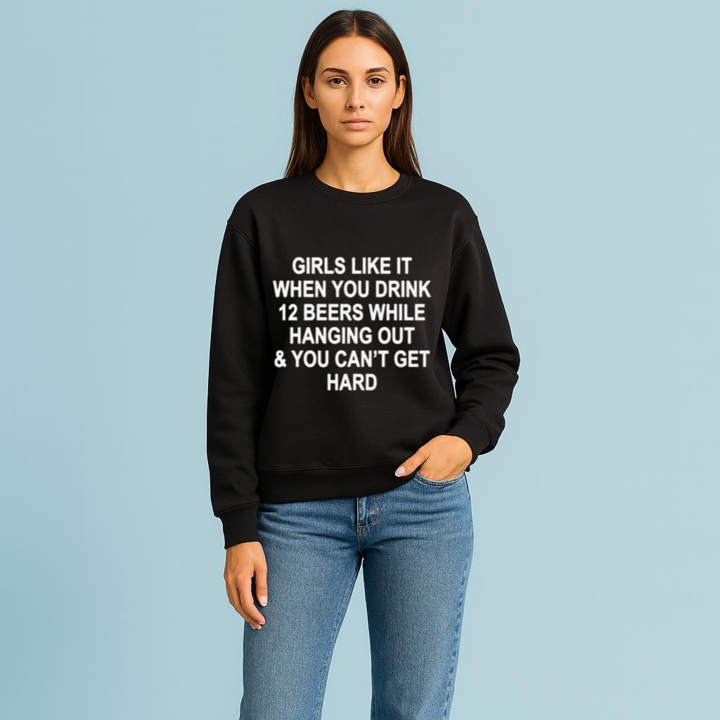 Girls Like It When You Drink 12 Beers And Can’t Get Hard Shirt