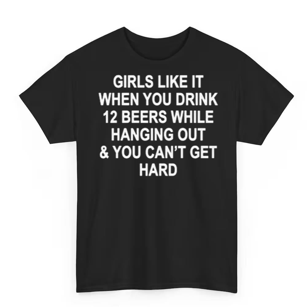 Girls Like It When You Drink 12 Beers And Can’t Get Hard Shirt
