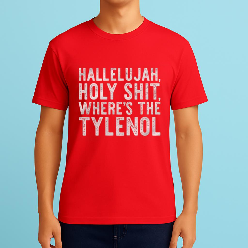 Hallelujah Holy Shit Where's The Tylenol Shirt