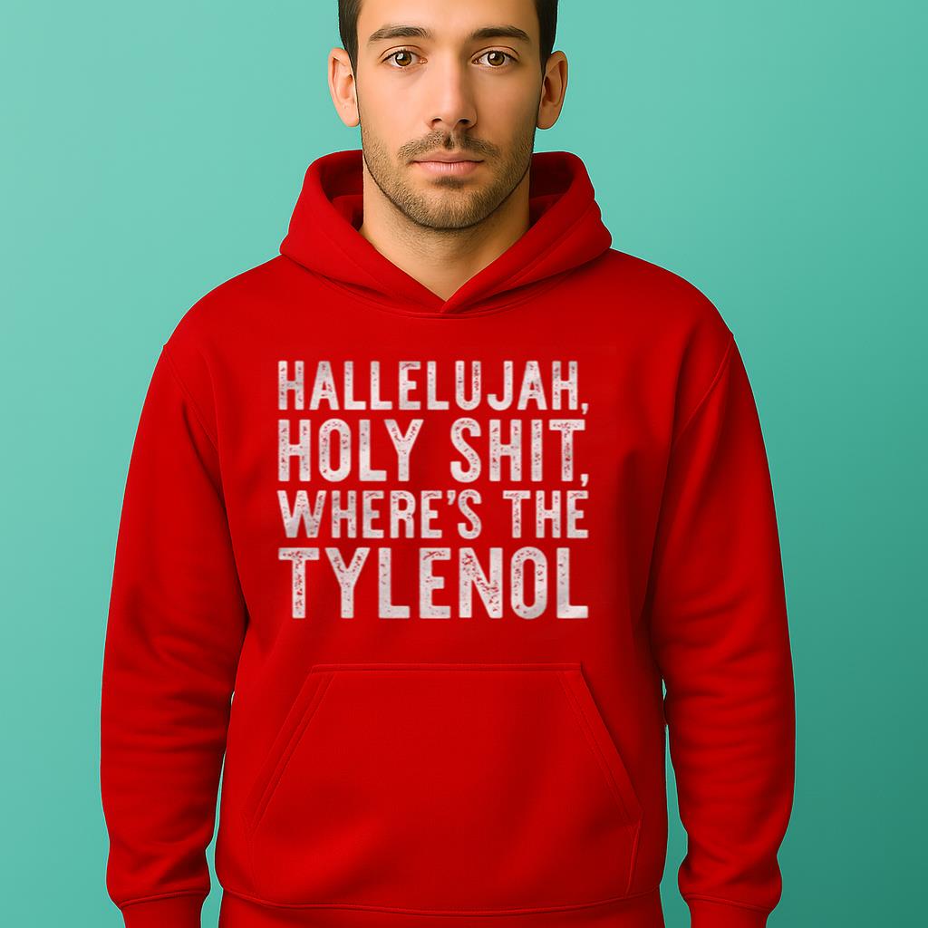 Hallelujah Holy Shit Where's The Tylenol Shirt