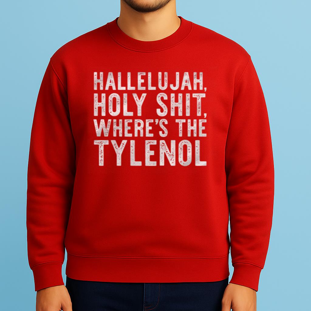 Hallelujah Holy Shit Where's The Tylenol Shirt