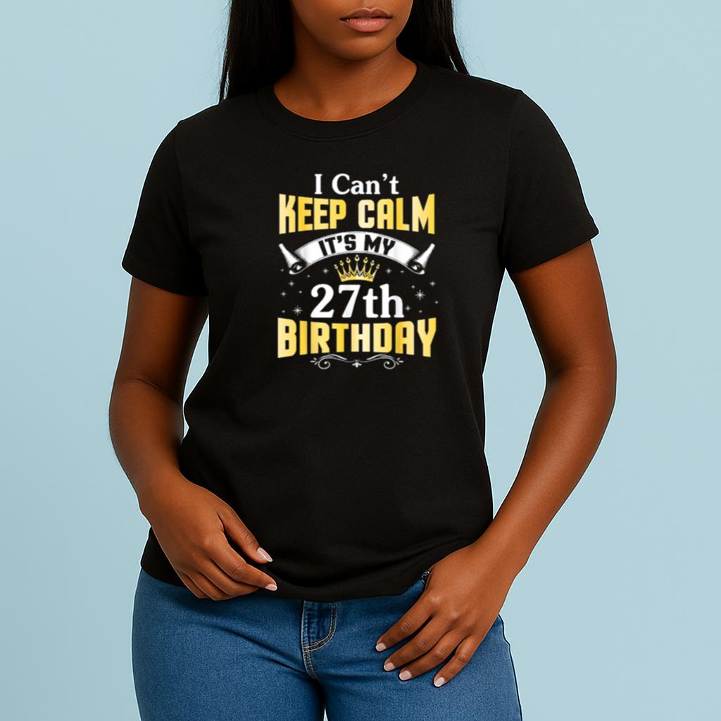 I Can't Keep Calm It's My 27th Birthday Happy 27 Years Old Shirt