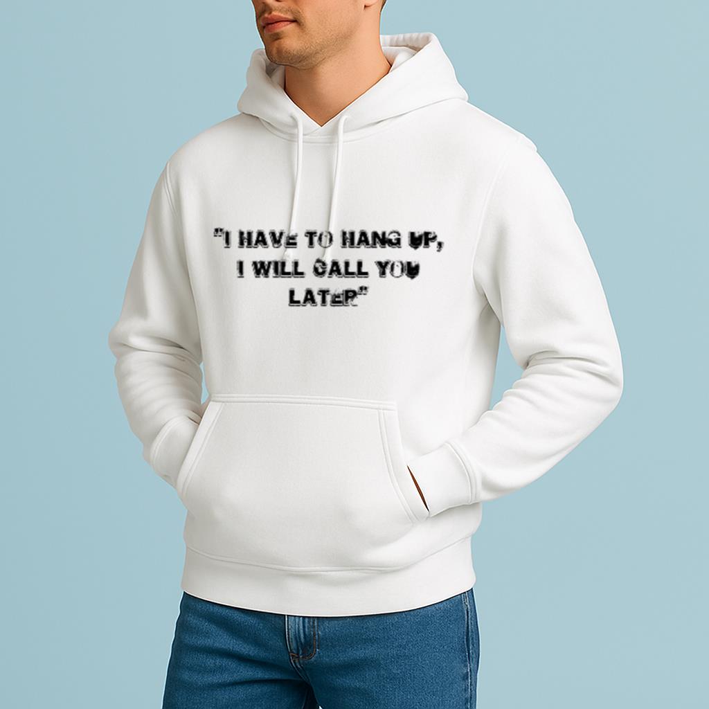 I Have To Hang Up, I Will Call You Later White Lie Party Idea Shirt