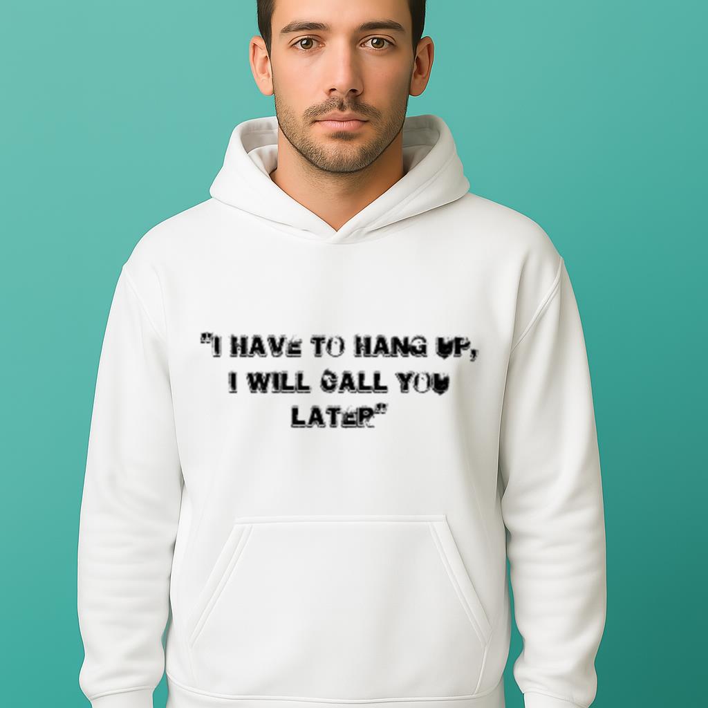 I Have To Hang Up, I Will Call You Later White Lie Party Idea Shirt