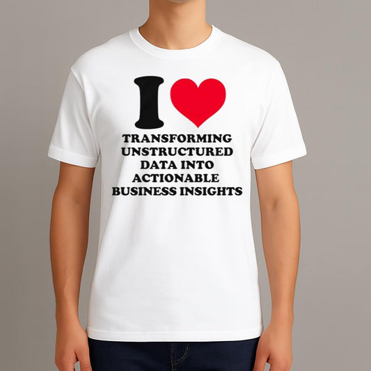 I Love Transforming Unstructured Data Into Actionable Business Insights Shirt