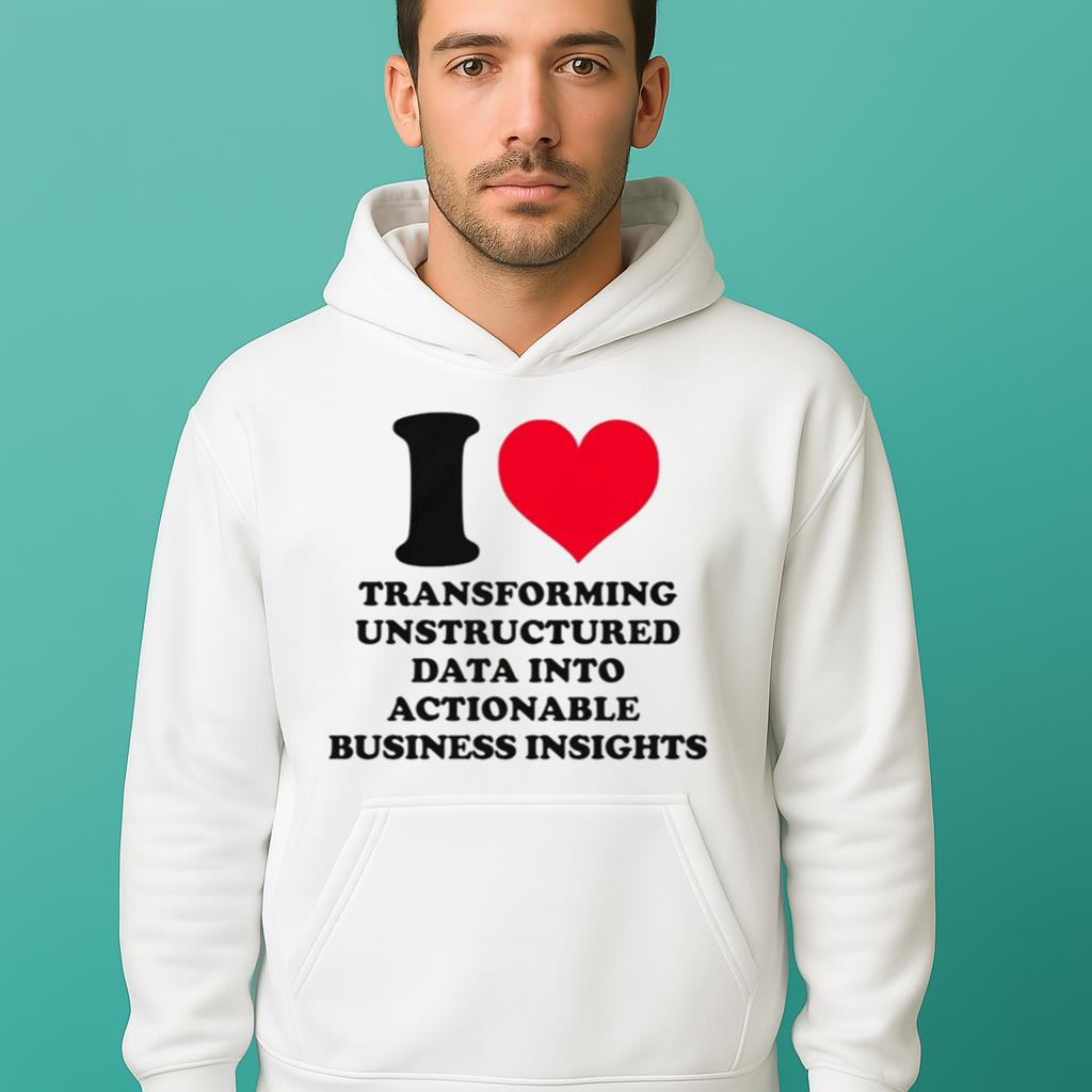 I Love Transforming Unstructured Data Into Actionable Business Insights Shirt