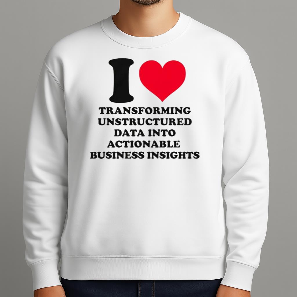 I Love Transforming Unstructured Data Into Actionable Business Insights Shirt