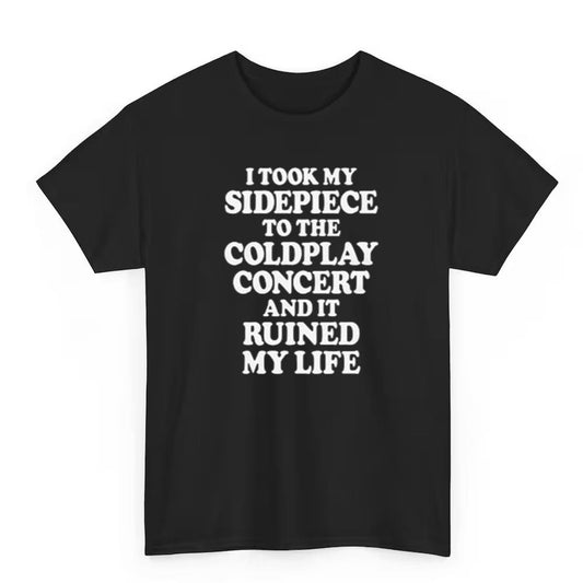 I Took My Sidepiece To The Concert And It Ruined My Life Shirt