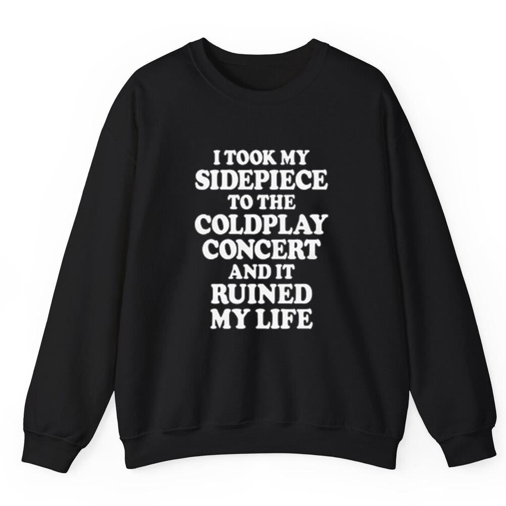 I Took My Sidepiece To The Concert And It Ruined My Life Shirt