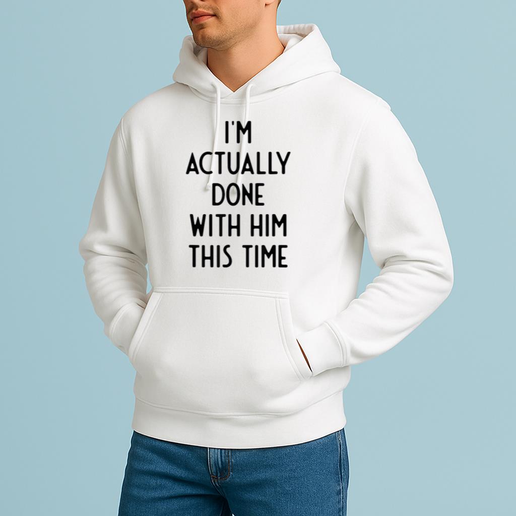 I'm Actually Done With Him This Time Funny White Lie Party idea Shirt