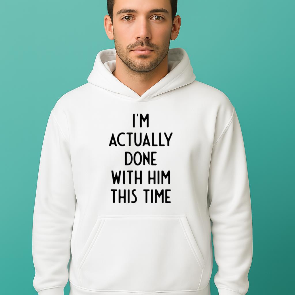 I'm Actually Done With Him This Time Funny White Lie Party idea Shirt