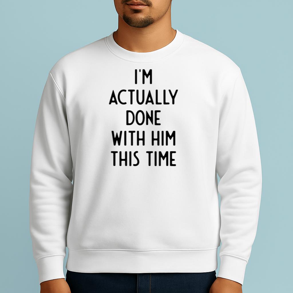 I'm Actually Done With Him This Time Funny White Lie Party idea Shirt