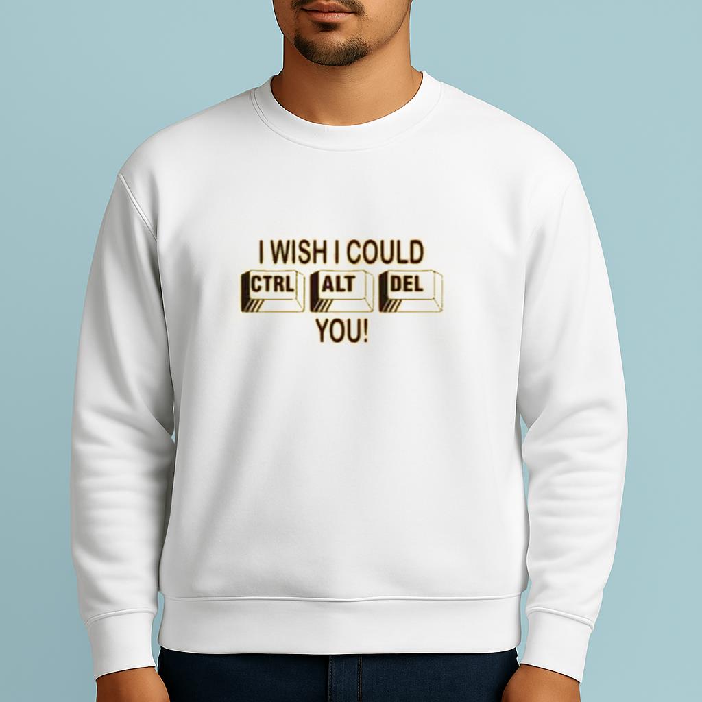 I wish I could Ctrl + Alt + Del you Shirt