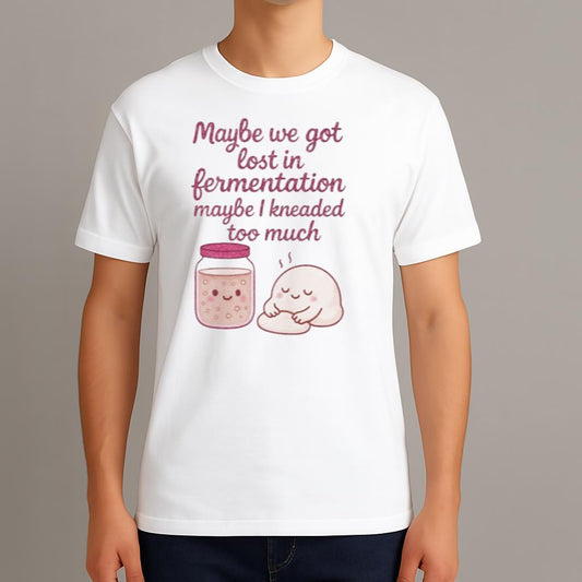 Maybe We Got Lost In Fermentation Maybe I Kneaded To Much Shirt