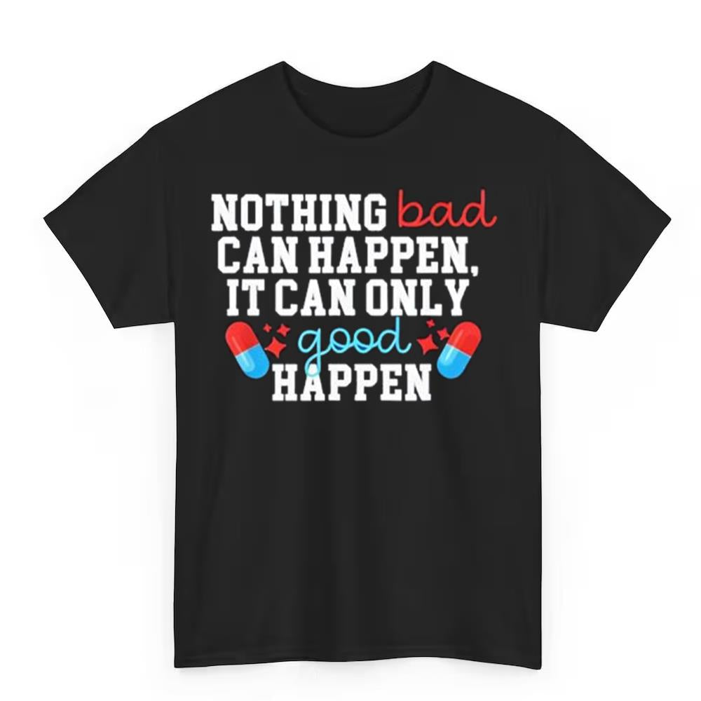 Nothing Bad Can Happen It Can Only Good Happen Shirt