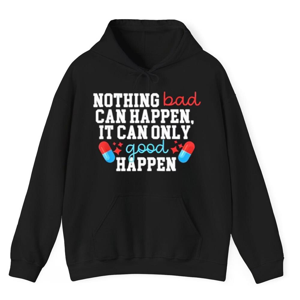 Nothing Bad Can Happen It Can Only Good Happen Shirt