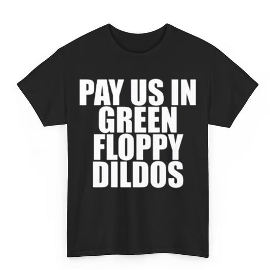Pay Us In Green Floppy Dildos Shirt