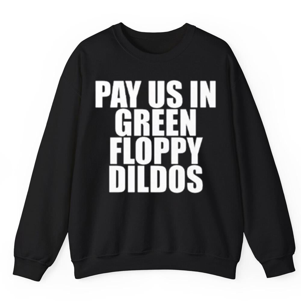 Pay Us In Green Floppy Dildos Shirt