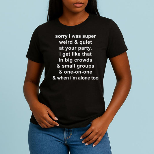 Sorry I Was Super Weird & Quiet At Your Party Shirt