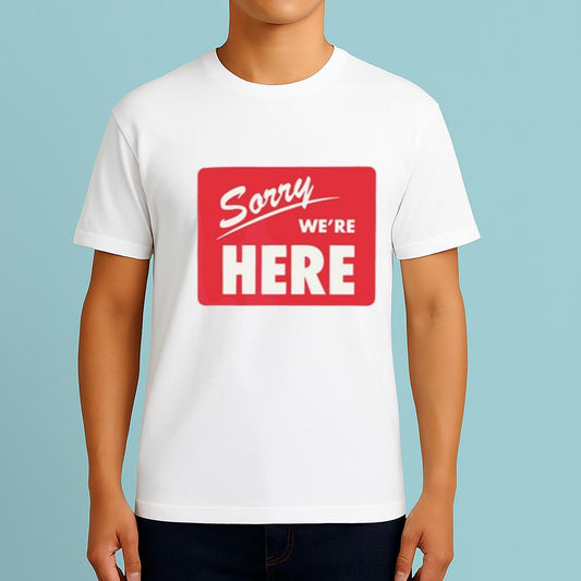 Sorry We’Re Here Shirt