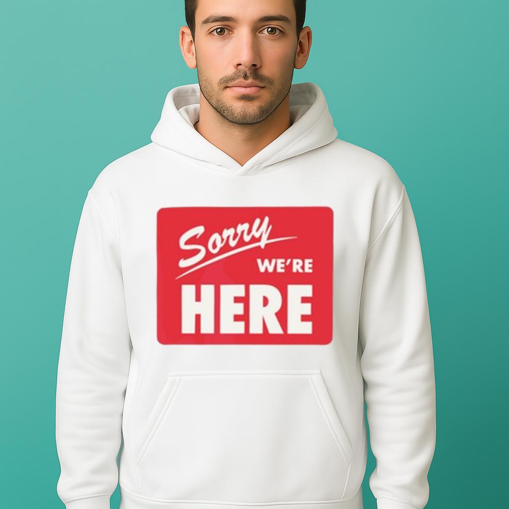 Sorry We’Re Here Shirt