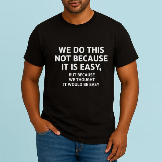 We Do This Not Because It Is Easy But Because We Thought It Would Be Easy Shirt