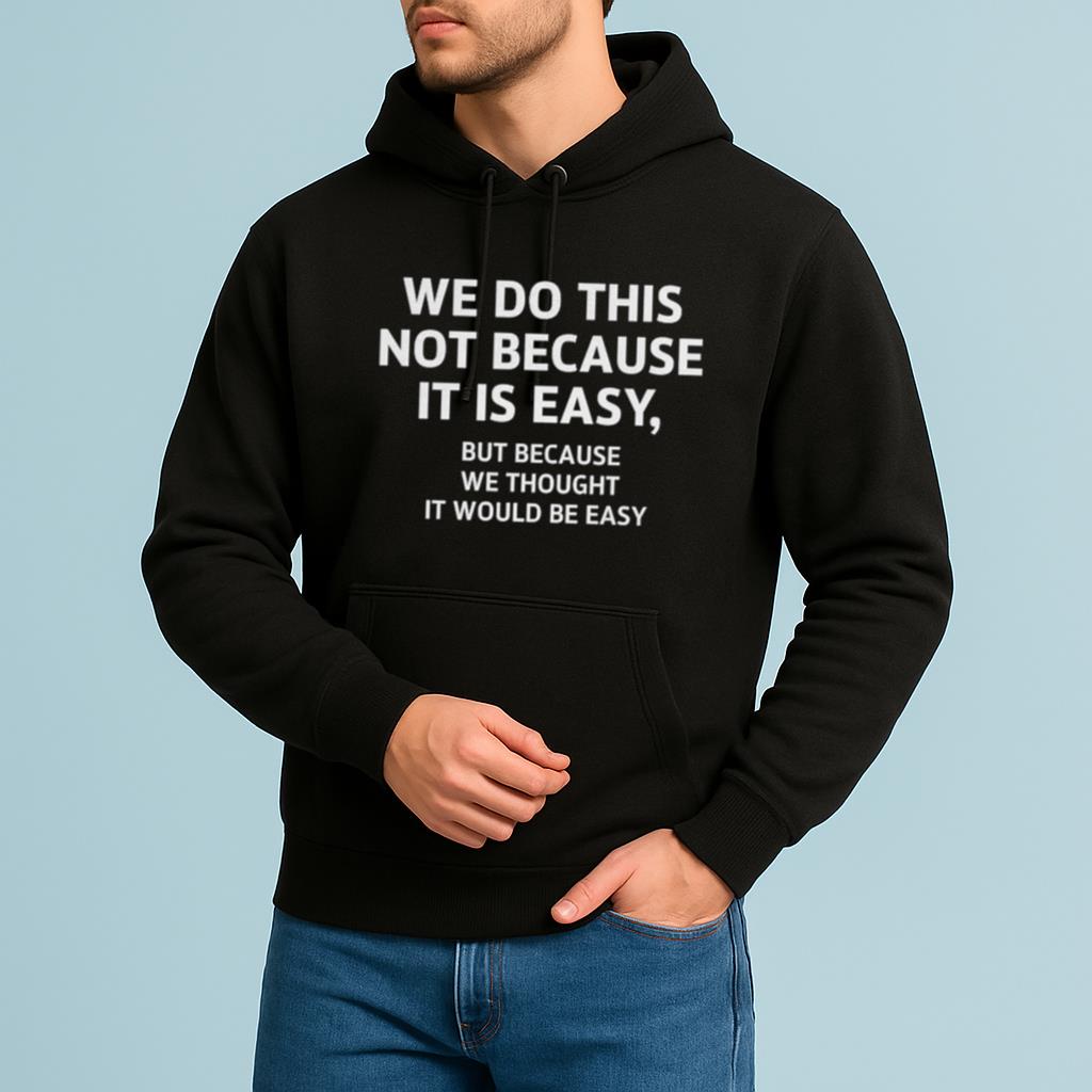 We Do This Not Because It Is Easy But Because We Thought It Would Be Easy Shirt