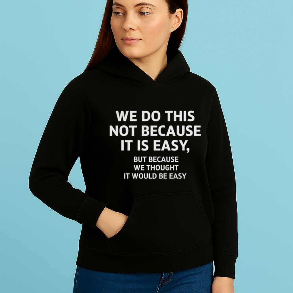 We Do This Not Because It Is Easy But Because We Thought It Would Be Easy Shirt