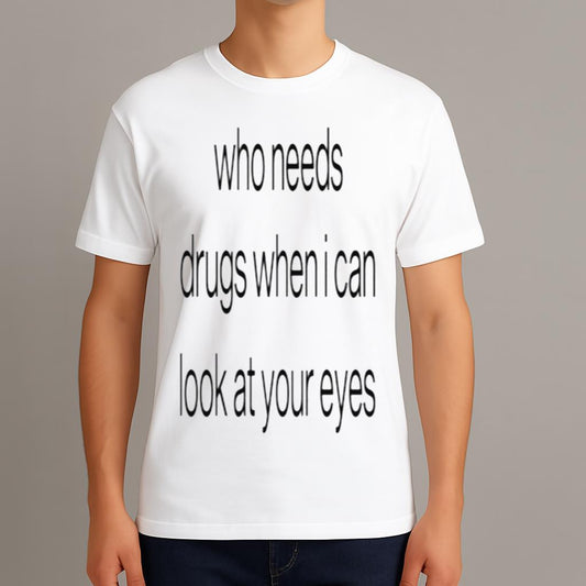 Who Needs Drugs When I Can Look In Your Eyes Shirt