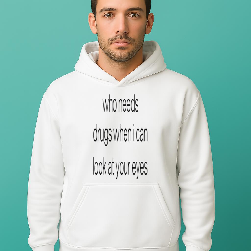 Who Needs Drugs When I Can Look In Your Eyes Shirt
