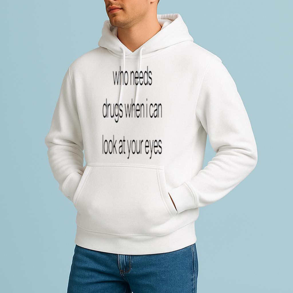 Who Needs Drugs When I Can Look In Your Eyes Shirt