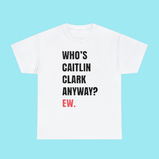 Who's Caitlin Clark Anyway Ew shirt