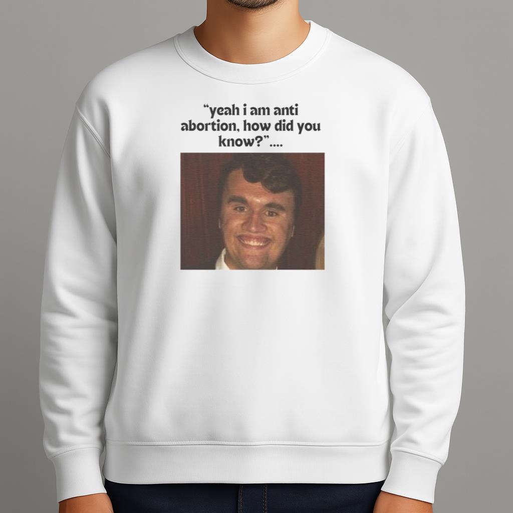 Yeah I Am Anti Abortion How Did You Know Charlie Kirk 2025 Shirt