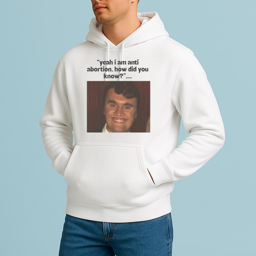 Yeah I Am Anti Abortion How Did You Know Charlie Kirk 2025 Shirt
