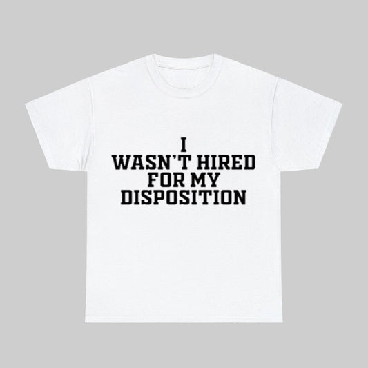 I Wasn't Hired For My Disposition Shirt